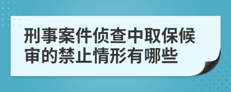 刑事案件侦查中取保候审的禁止情形有哪些