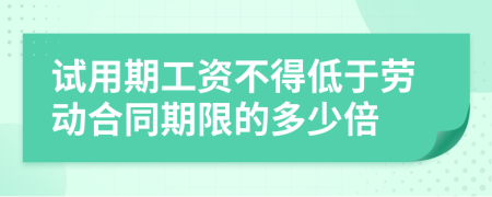 试用期工资不得低于劳动合同期限的多少倍