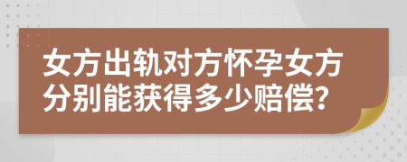 女方出轨对方怀孕女方分别能获得多少赔偿？