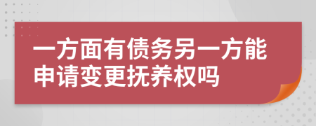 一方面有债务另一方能申请变更抚养权吗