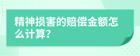 精神损害的赔偿金额怎么计算？