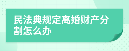 民法典规定离婚财产分割怎么办