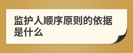监护人顺序原则的依据是什么