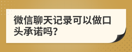 微信聊天记录可以做口头承诺吗？