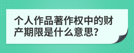 个人作品著作权中的财产期限是什么意思？