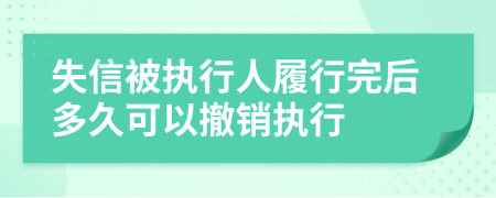 失信被执行人履行完后多久可以撤销执行
