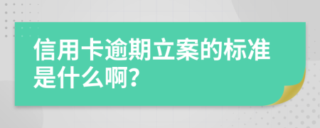 信用卡逾期立案的标准是什么啊？