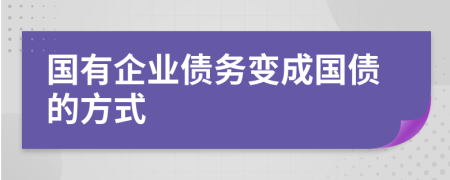 国有企业债务变成国债的方式