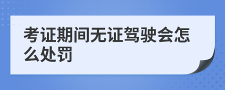 考证期间无证驾驶会怎么处罚