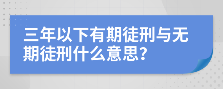 三年以下有期徒刑与无期徒刑什么意思？