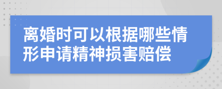 离婚时可以根据哪些情形申请精神损害赔偿