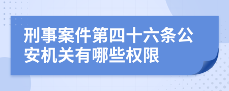 刑事案件第四十六条公安机关有哪些权限