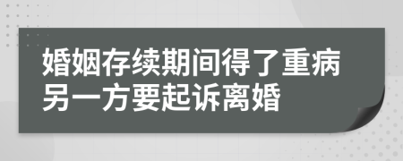 婚姻存续期间得了重病另一方要起诉离婚