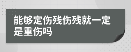 能够定伤残伤残就一定是重伤吗