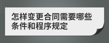 怎样变更合同需要哪些条件和程序规定