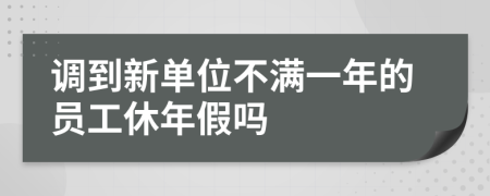 调到新单位不满一年的员工休年假吗