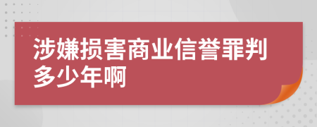 涉嫌损害商业信誉罪判多少年啊