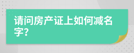 请问房产证上如何减名字？