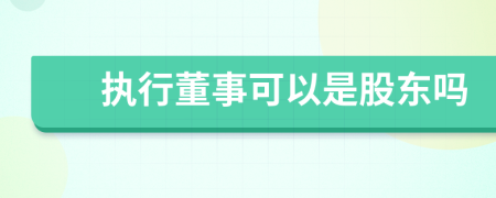 执行董事可以是股东吗