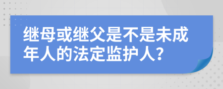 继母或继父是不是未成年人的法定监护人？