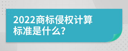 2022商标侵权计算标准是什么？