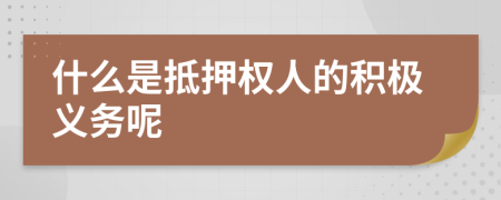 什么是抵押权人的积极义务呢