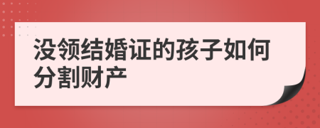 没领结婚证的孩子如何分割财产