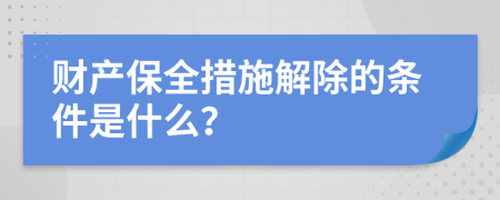 财产保全措施解除的条件是什么？