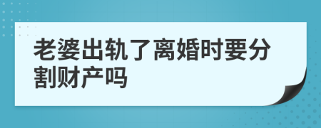 老婆出轨了离婚时要分割财产吗