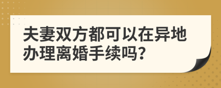 夫妻双方都可以在异地办理离婚手续吗？