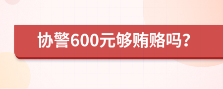 协警600元够贿赂吗？