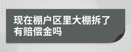 现在棚户区里大棚拆了有赔偿金吗