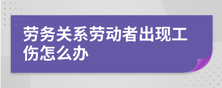 劳务关系劳动者出现工伤怎么办