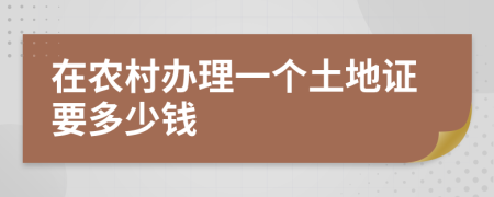 在农村办理一个土地证要多少钱