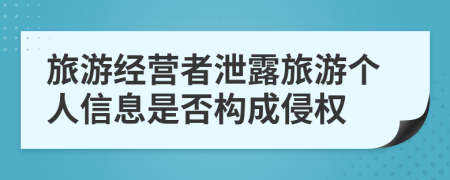 旅游经营者泄露旅游个人信息是否构成侵权