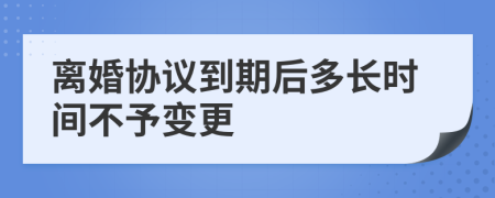 离婚协议到期后多长时间不予变更