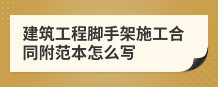 建筑工程脚手架施工合同附范本怎么写