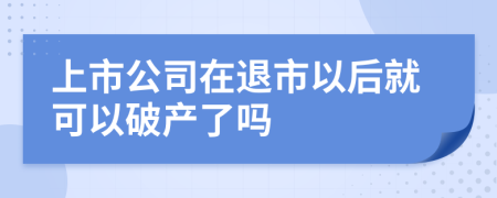 上市公司在退市以后就可以破产了吗