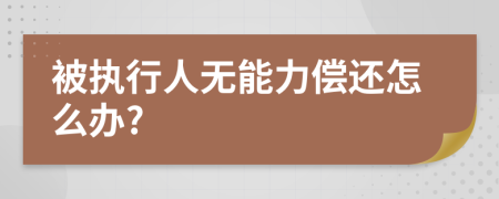 被执行人无能力偿还怎么办?