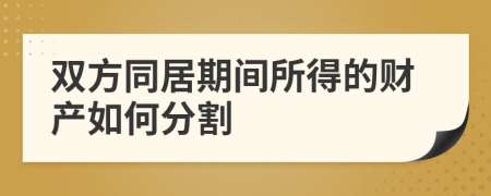 双方同居期间所得的财产如何分割