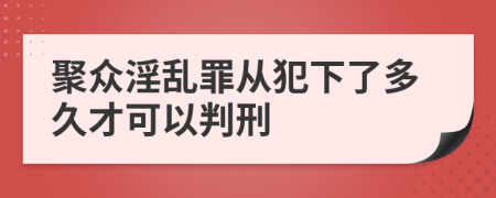 聚众淫乱罪从犯下了多久才可以判刑