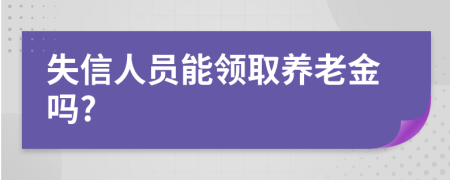 失信人员能领取养老金吗?