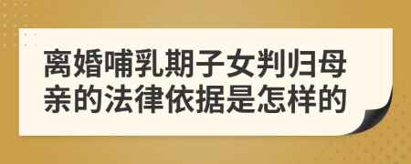 离婚哺乳期子女判归母亲的法律依据是怎样的