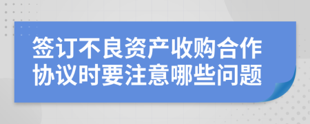 签订不良资产收购合作协议时要注意哪些问题