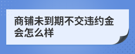 商铺未到期不交违约金会怎么样