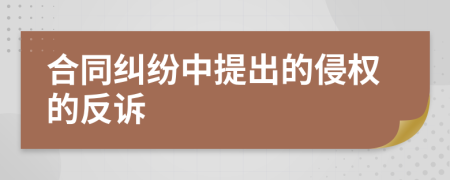 合同纠纷中提出的侵权的反诉