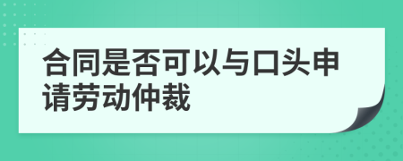 合同是否可以与口头申请劳动仲裁