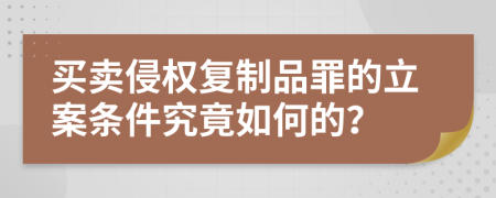 买卖侵权复制品罪的立案条件究竟如何的？