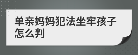 单亲妈妈犯法坐牢孩子怎么判