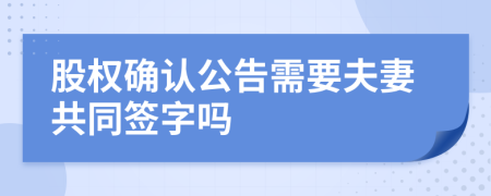 股权确认公告需要夫妻共同签字吗